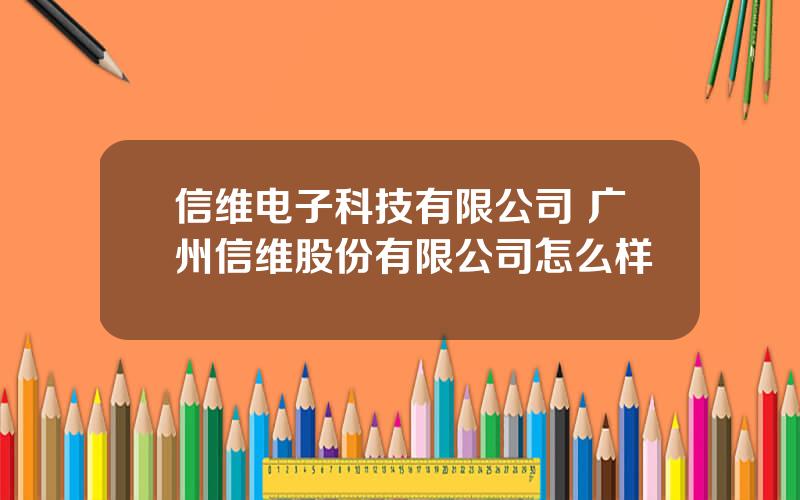 信维电子科技有限公司 广州信维股份有限公司怎么样